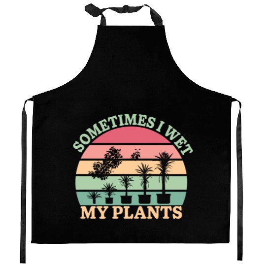 Sometimes I Wet My Plants Kitchen Aprons