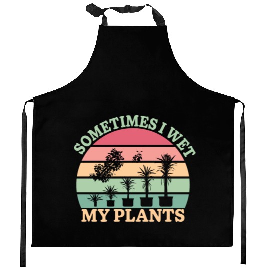 Sometimes I Wet My Plants Kitchen Aprons
