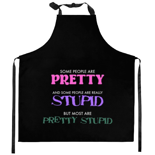 SOME PEOPLE ARE PRETTY AND SOME ARE REALLY STUPID Kitchen Aprons