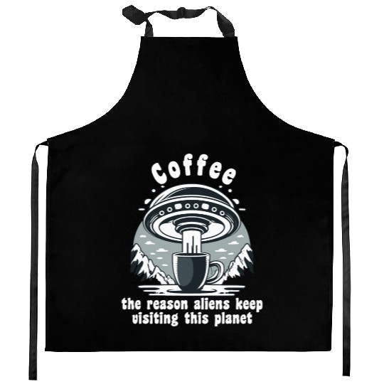 Coffee the reason aliens keep visiting this planet Kitchen Aprons