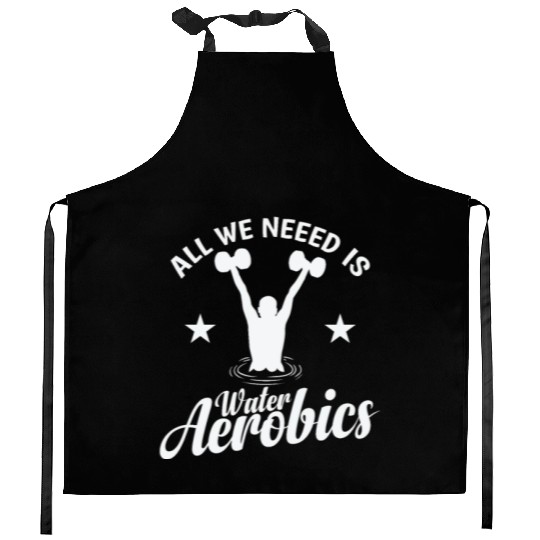 All we need is Water Aerobics Sport Kitchen Aprons