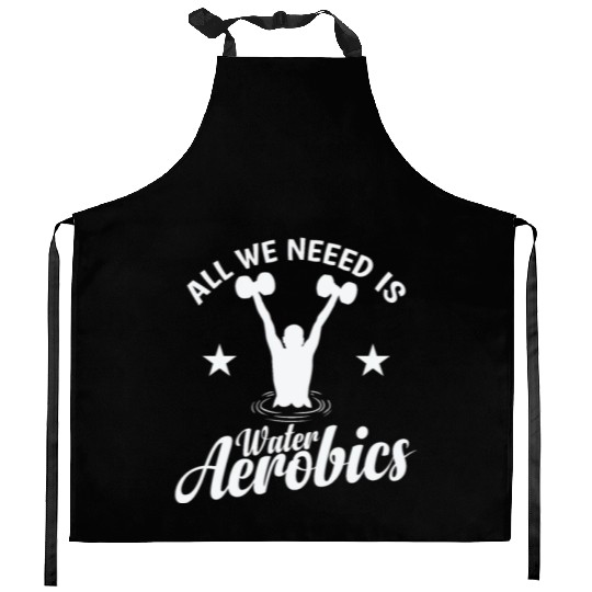 All we need is Water Aerobics Sport Kitchen Aprons