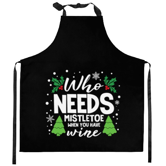 Who Needs Mistletoe When You Have Wine Kitchen Aprons