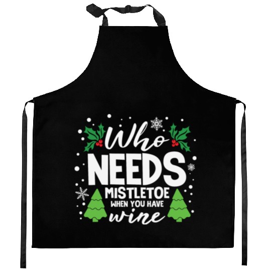 Who Needs Mistletoe When You Have Wine Kitchen Aprons