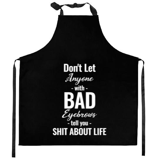 Don't Let Anyone With Bad Eyebrows Tell You Shit Kitchen Aprons