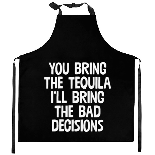 You Bring The Tequila I'll Bring The Bad Decisions Kitchen Aprons