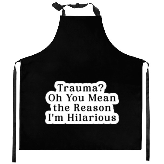 Trauma Oh You Mean the Reason I m Hilarious Kitchen Aprons