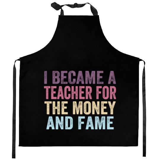 I Became A Teacher For The Money And Fame Kitchen Aprons