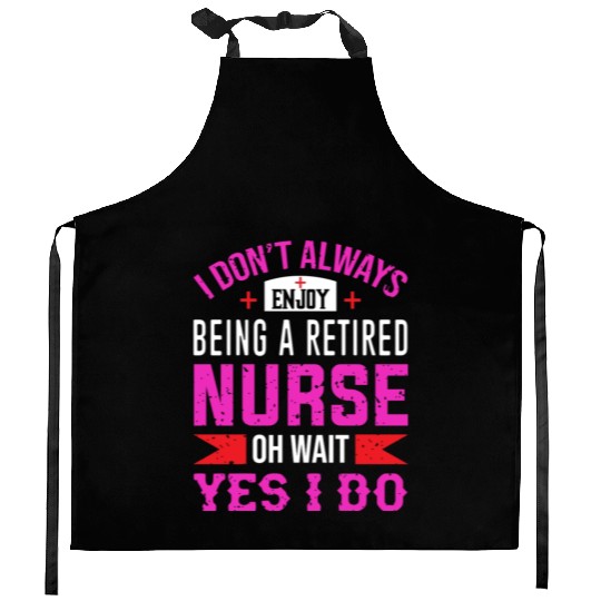I Don't Always Enjoy Being A Retired Nurse Oh Wait Kitchen Aprons