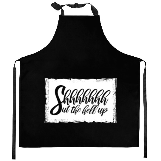 Shhh Shut The Hell Up Funny Sarcastic Joke Quote Kitchen Aprons
