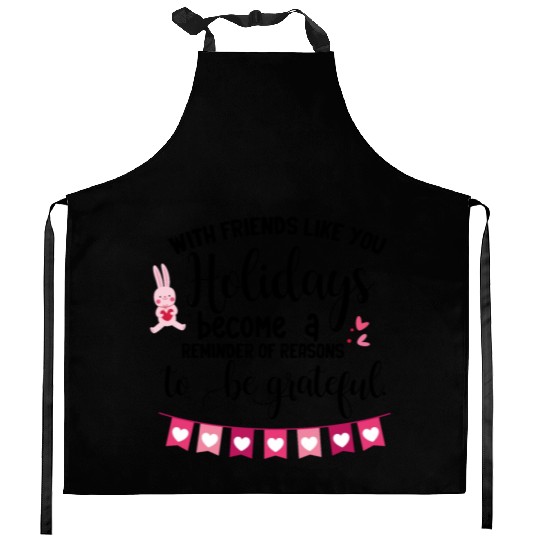 With friends like you holidays become a reminder . Kitchen Aprons