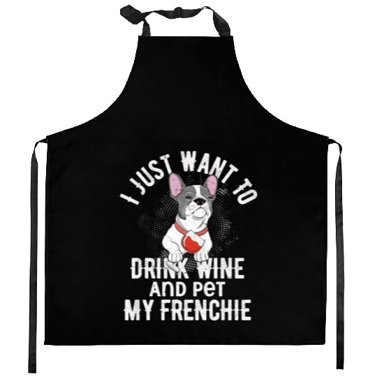 I Just Want To Drink Wine Frenchie French Bulldog Kitchen Aprons