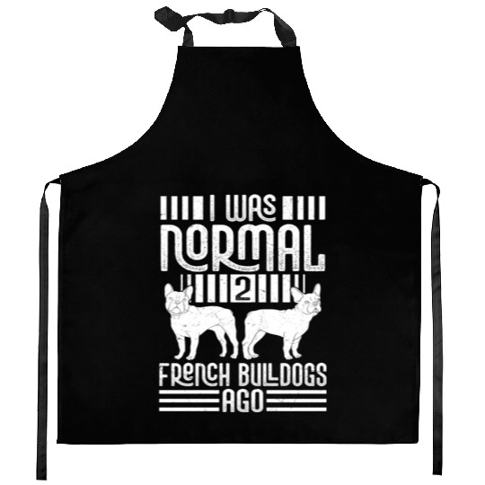 I Was Normal 2 French Bulldogs Ago Frenchie Dog Ow Kitchen Aprons