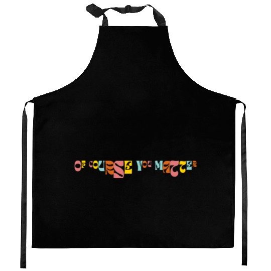 Of Corse You Matter Graphic Kitchen Aprons