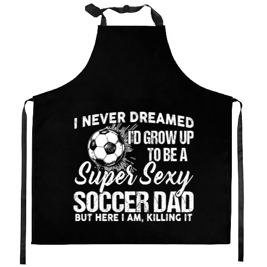 I Never Dreamed I'd Grow Up To Be A Sexy Soccer Kitchen Aprons