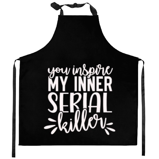 you inspire my inner serial killer; funny; sassy; Kitchen Aprons