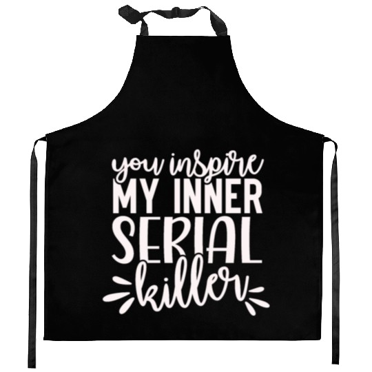 you inspire my inner serial killer; funny; sassy; Kitchen Aprons