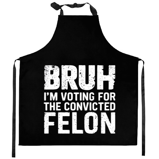 BRUH I'M VOTING FOR THE CONVICTED FELON Kitchen Aprons
