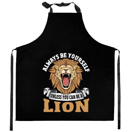 Always Be Yourself Unless You Can Be a Lion Kitchen Aprons