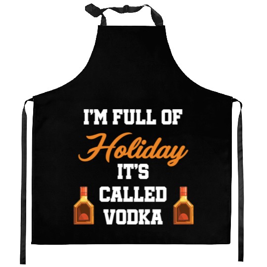I'm Full Of Holiday It's Called Vodka Liquor Kitchen Aprons