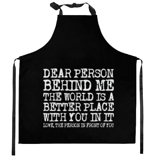 Dear Person Behind Me The World Is A Better Place Kitchen Aprons