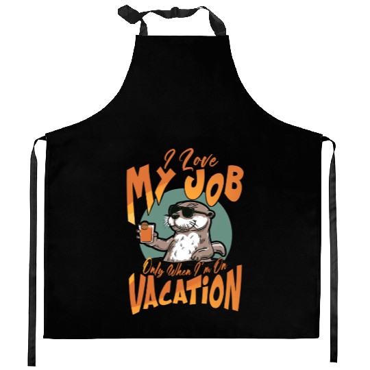 I love my job, only when I'm on vacation. Kitchen Aprons