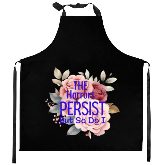 The horrors persist but so do I Kitchen Aprons