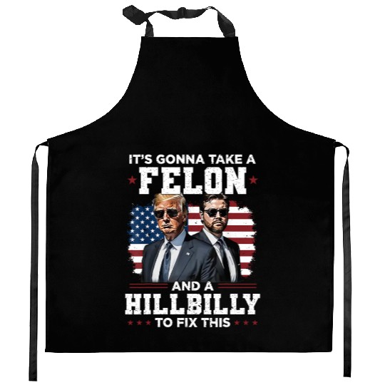 Trump Vance It's Gonna Take A Felon A Hillbilly Kitchen Aprons