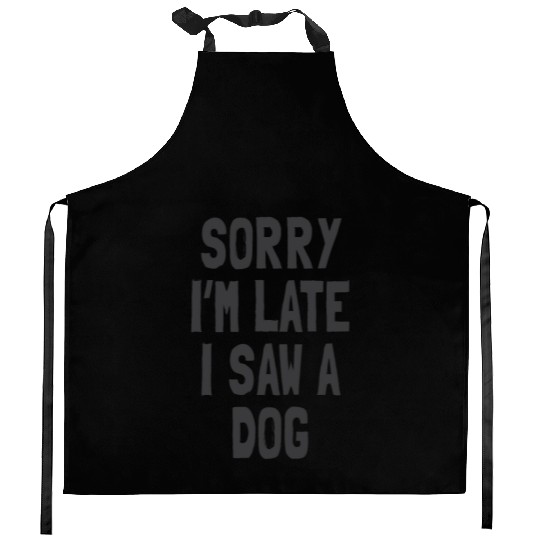 Sorry I’m Late, I Saw a Dog - Funny Dog Lover Kitchen Aprons