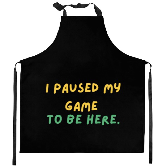 I paused my game to be here - Design Kitchen Aprons
