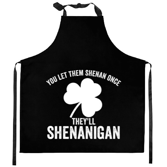 You Let Them Shenan Once They'll Shenanigan Kitchen Aprons