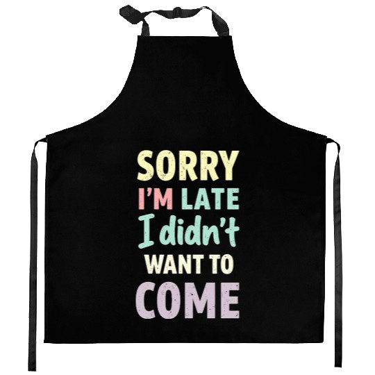 Sorry I'm late, I didn't want to come. Funny Quote Kitchen Aprons