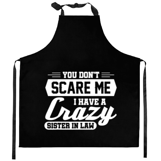 You don't scare me I have a crazy sister-in-law Kitchen Aprons