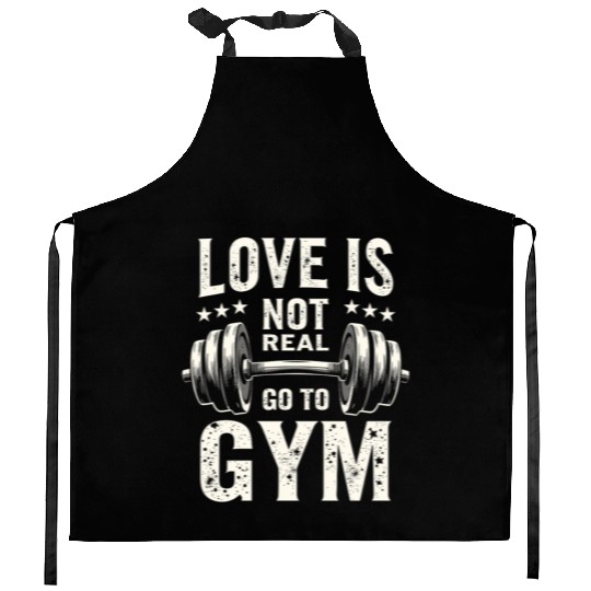 Love is not real - Go to Gym - Gym Saying Kitchen Aprons