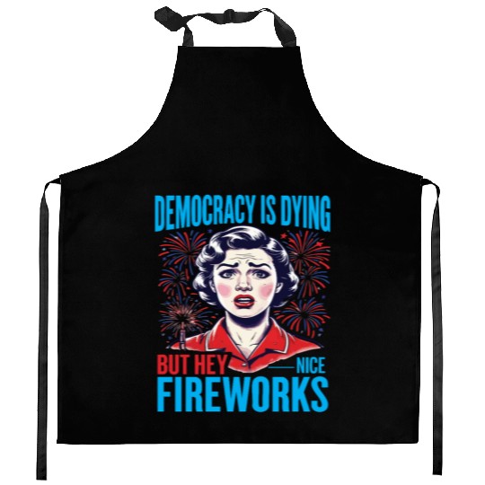 Democracy Is Dying But Hey Nice Fireworks 4th Kitchen Aprons