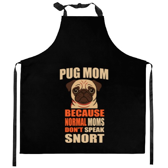 Pug Mom BECAUSE NORMAL MOMS DON'T SPEAK SNORT Kitchen Aprons