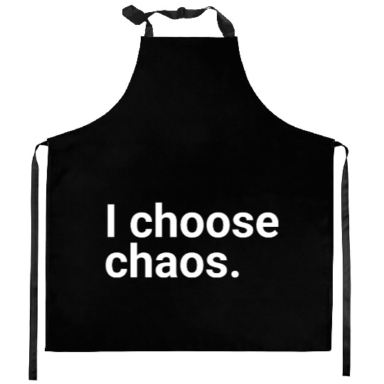 "I choose chaos." in plain white letters - maybe y Kitchen Aprons