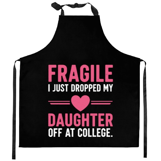 Fragile I Just Dropped My Daughter Off at College Kitchen Aprons