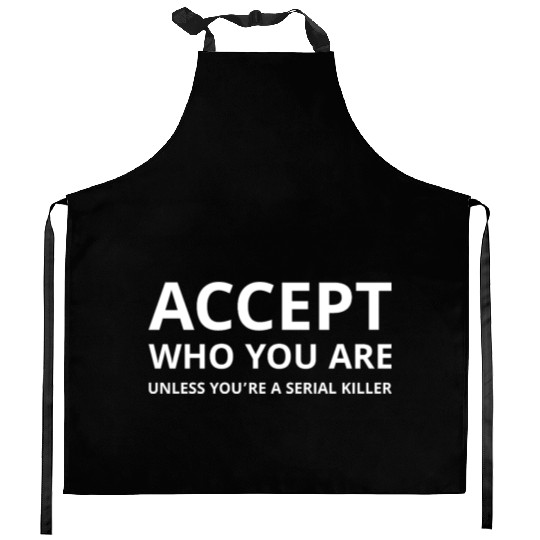 Accept Who You Are Unless You’re a Serial Killer Kitchen Aprons