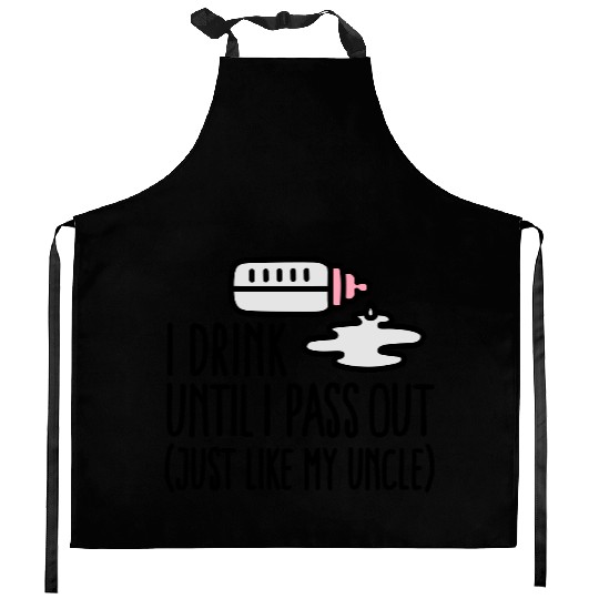 I drink until I pass out just like my uncle Kitchen Aprons