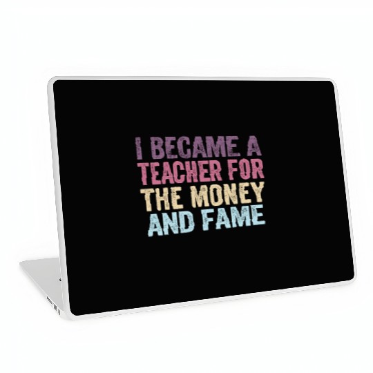 I Became A Teacher For The Money And Fame Laptop Skins