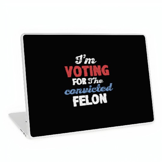 I'm Voting For The Convicted Felon Laptop Skins