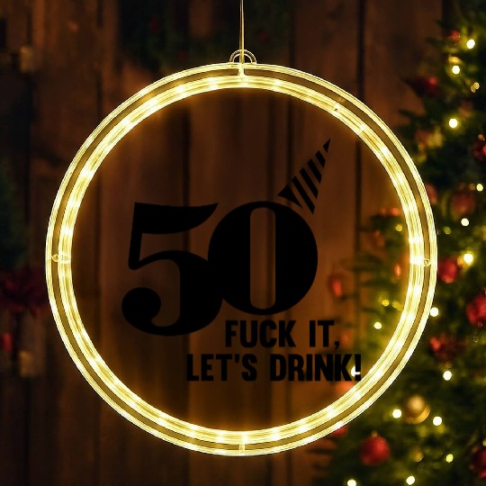 50 BIRTHDAY, FUCK IT LETS DRINK! LED Christmas Window Lights