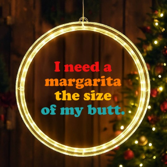 I Need A Margarita The Size Of My Butt. LED Christmas Window Lights