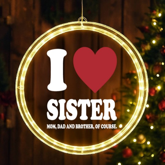 I LOVE MY SISTER, MOM, DAD AND BROTHER OF COURSE LED Christmas Window Lights
