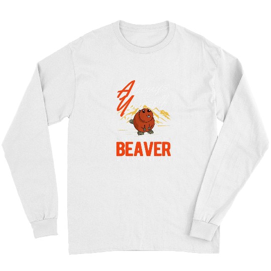 Always be yourself Unless you can be a Beavers 32 Long Sleeves