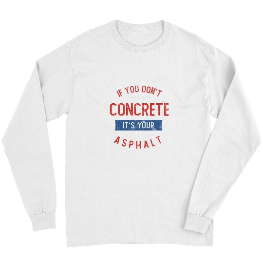 Mens You Dont Use Concrete Its Your Own Asphalt Concrete Worker 2 Long Sleeves