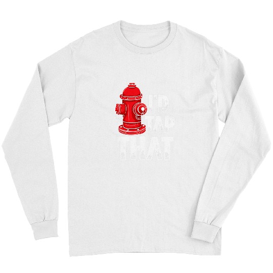 Fireman Firefighter Id Tap That Firefighter Fireman fires Hydrant Firemen Long Sleeves