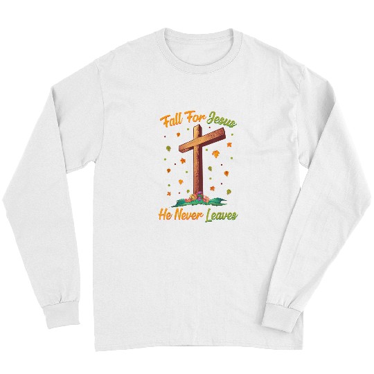 Christian Fall For Jesus He Never Leaves Autumn Fall Season Leaf Christ Long Sleeves