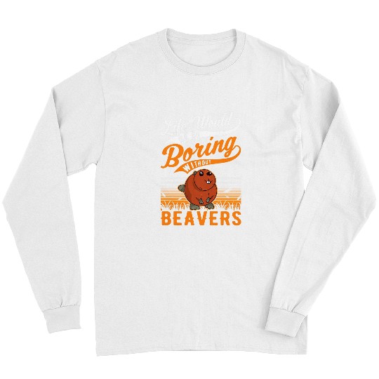 Life would be so boring without Beavers 6 Long Sleeves